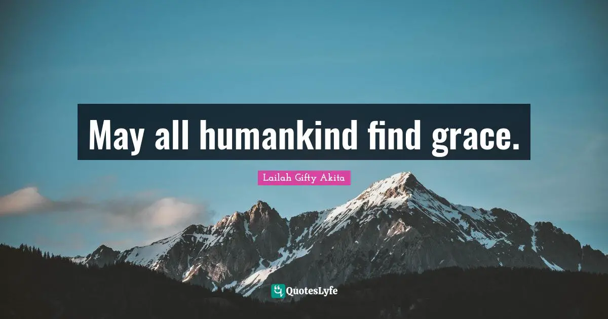May all humankind find grace.