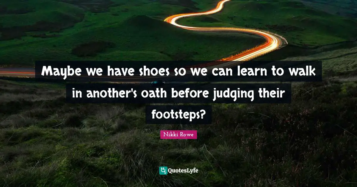 Empath Quotes: "Maybe we have shoes so we can learn to walk in another's oath before judging their footsteps?"