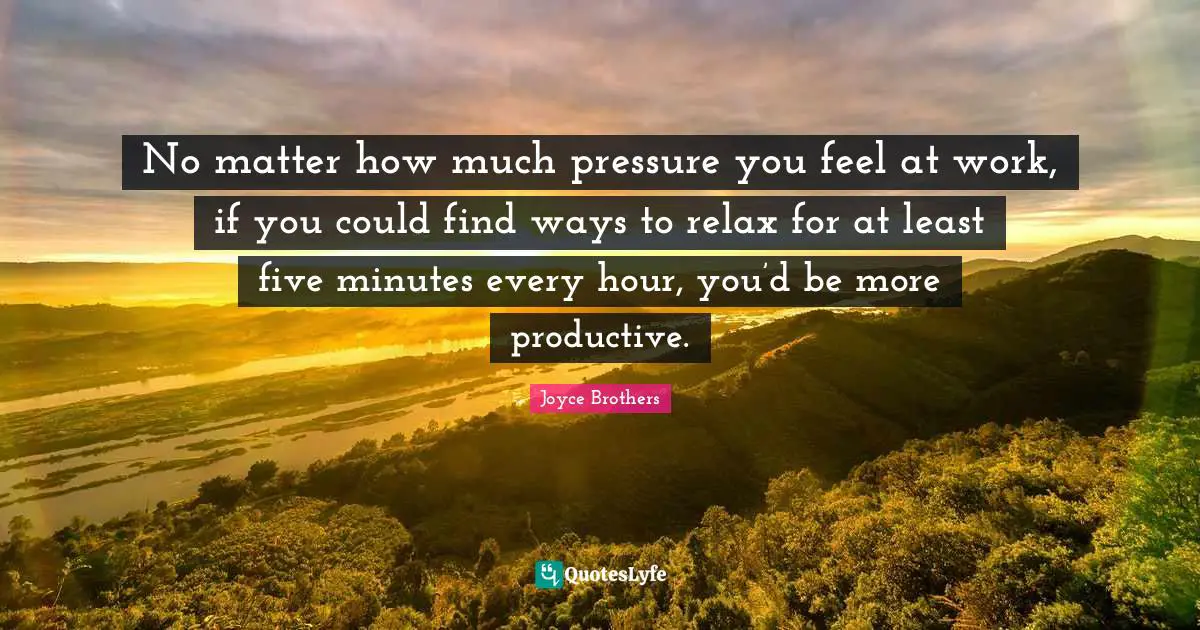No matter how much pressure you feel at work, if you could find ways to relax for at least five minutes every hour, you’d be more productive.
