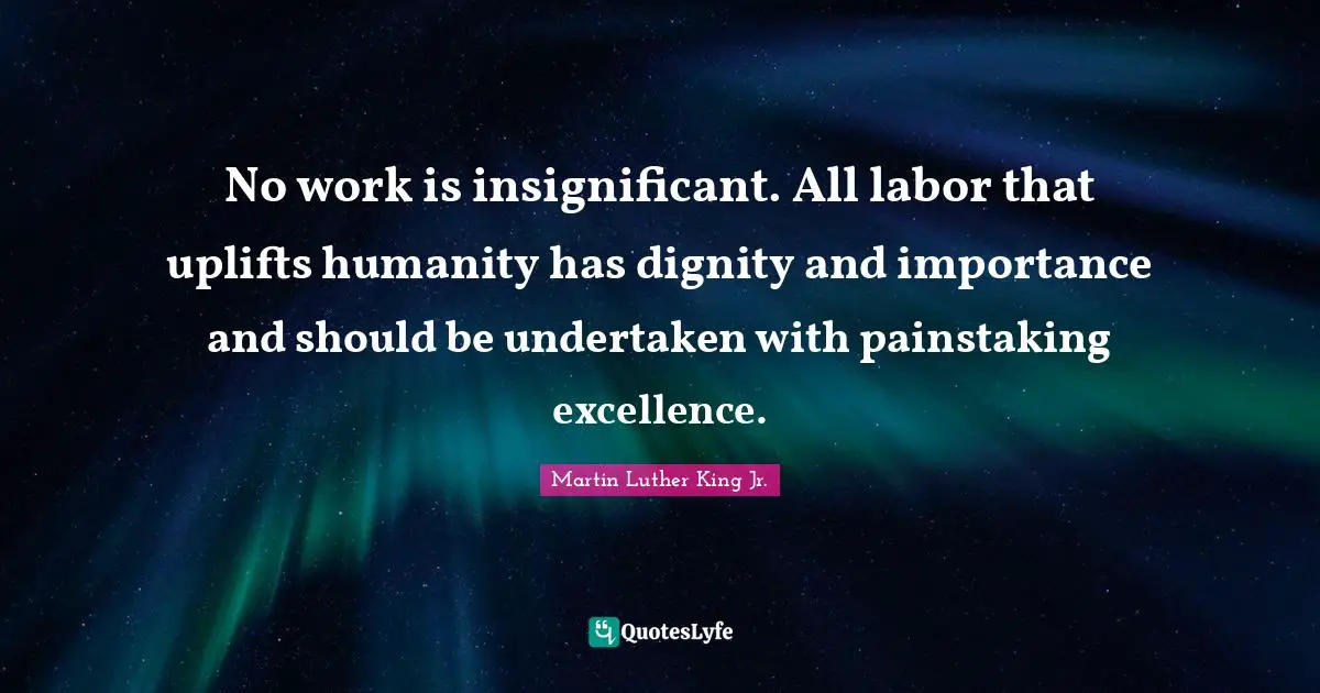 Make A Difference Quotes: "No work is insignificant. All labor that uplifts humanity has dignity and importance and should be undertaken with painstaking excellence."