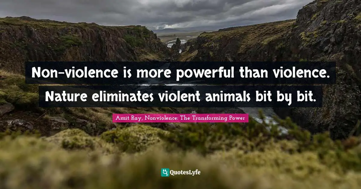 Amit Ray, Nonviolence: The Transforming Power Quotes: "Non-violence is more powerful than violence. Nature eliminates violent animals bit by bit."