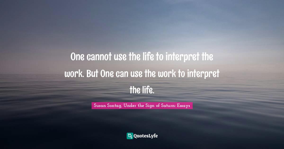 One cannot use the life to interpret the work. But One can use the work to interpret the life.