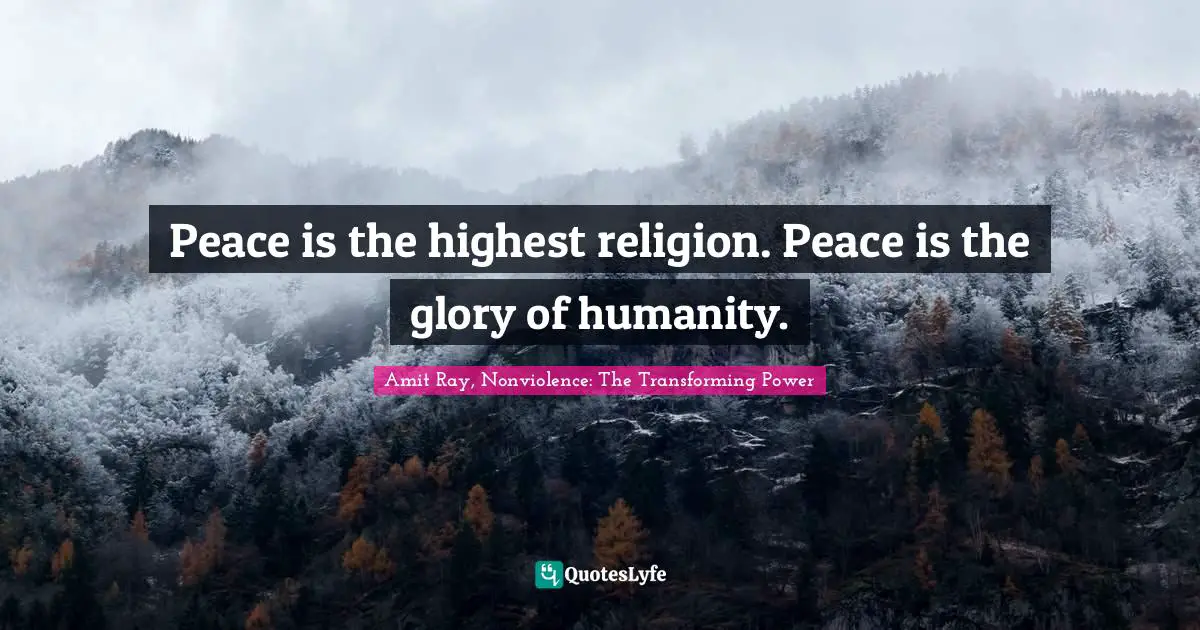 Peace is the highest religion. Peace is the glory of humanity.