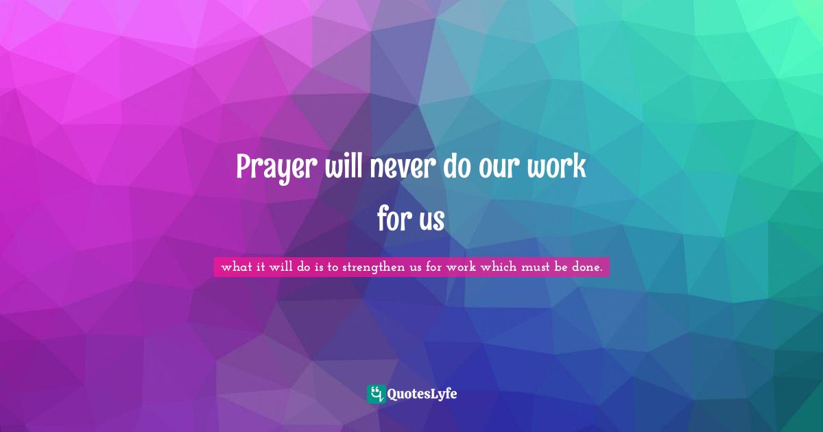 Prayer will never do our work for us