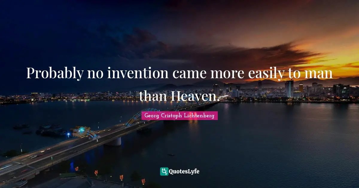 Probably no invention came more easily to man than Heaven.