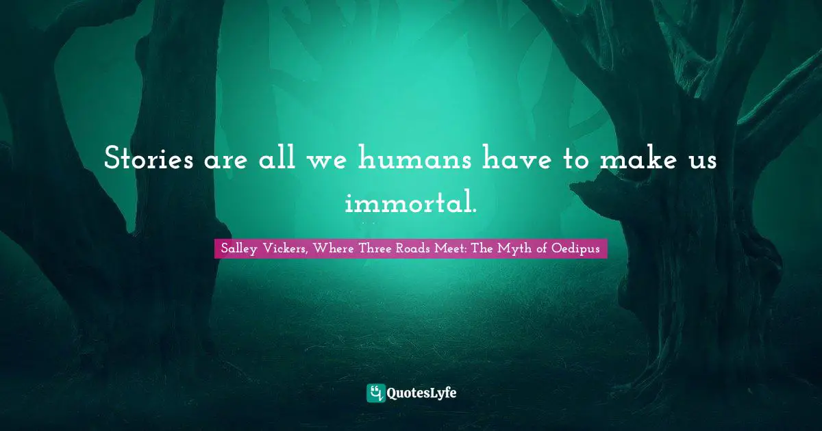 Stories are all we humans have to make us immortal.