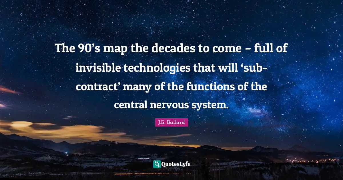 The 90’s map the decades to come – full of invisible technologies that will ‘sub-contract’ many of the functions of the central nervous system.