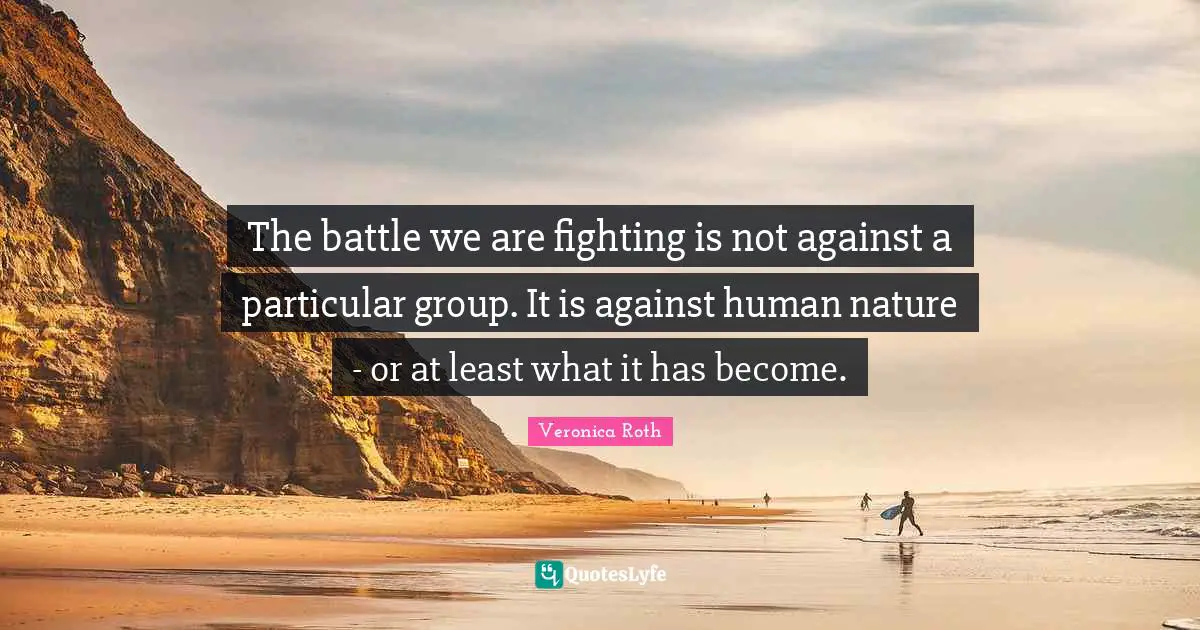 The battle we are fighting is not against a particular group. It is against human nature - or at least what it has become.