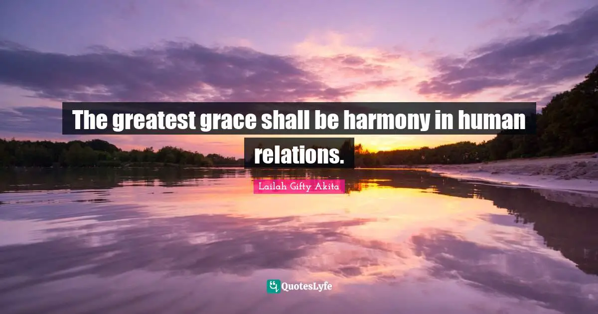 The greatest grace shall be harmony in human relations.