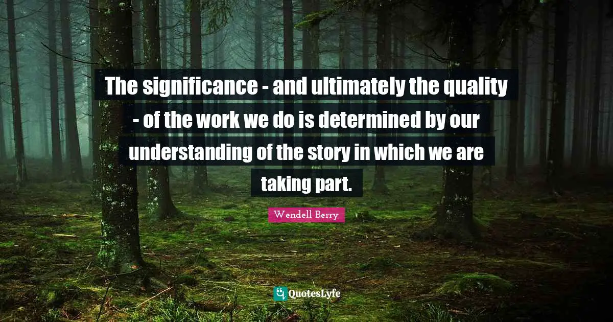 The significance - and ultimately the quality - of the work we do is determined by our understanding of the story in which we are taking part.