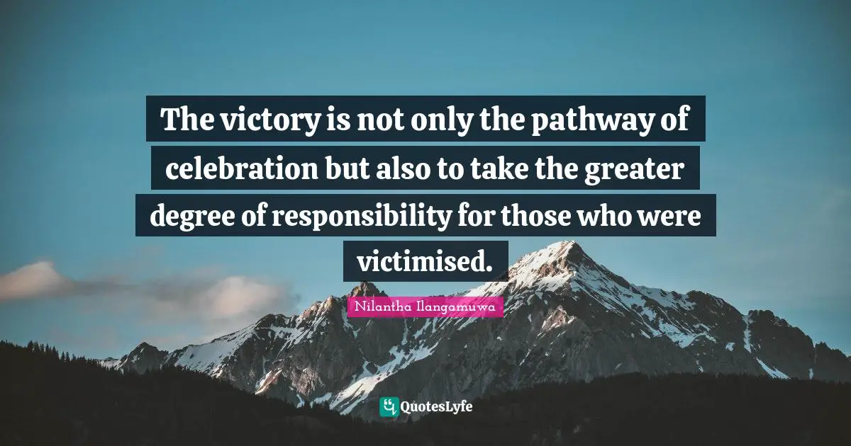 The victory is not only the pathway of celebration but also to take the greater degree of responsibility for those who were victimised.