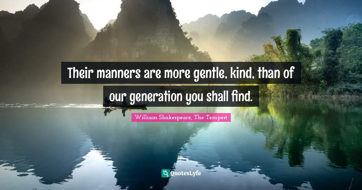 William Shakespeare, The Tempest Quotes: "Their manners are more gentle, kind, than of our generation you shall find."