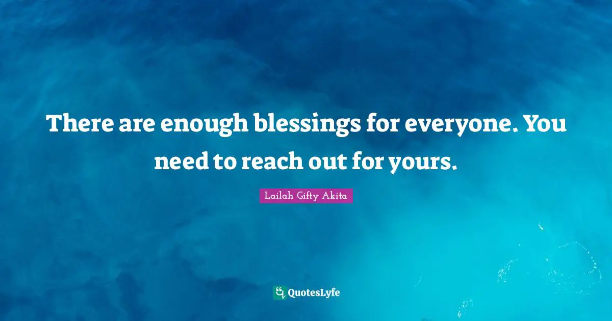 There are enough blessings for everyone. You need to reach out for yours.