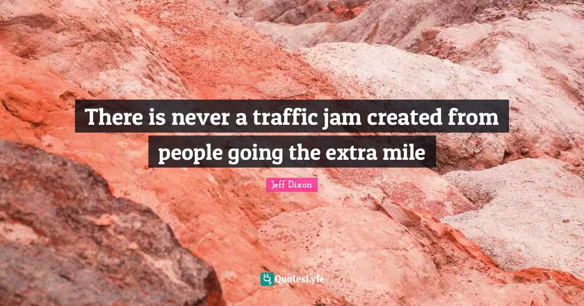 There is never a traffic jam created from people going the extra mile