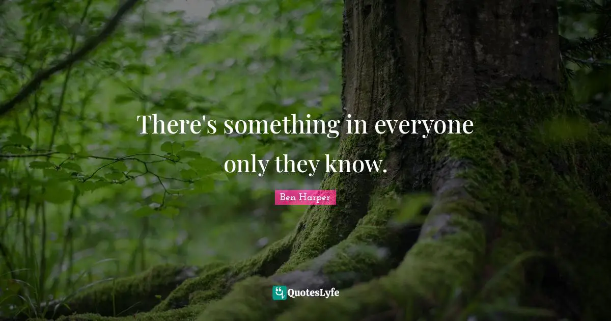 There's something in everyone only they know.
