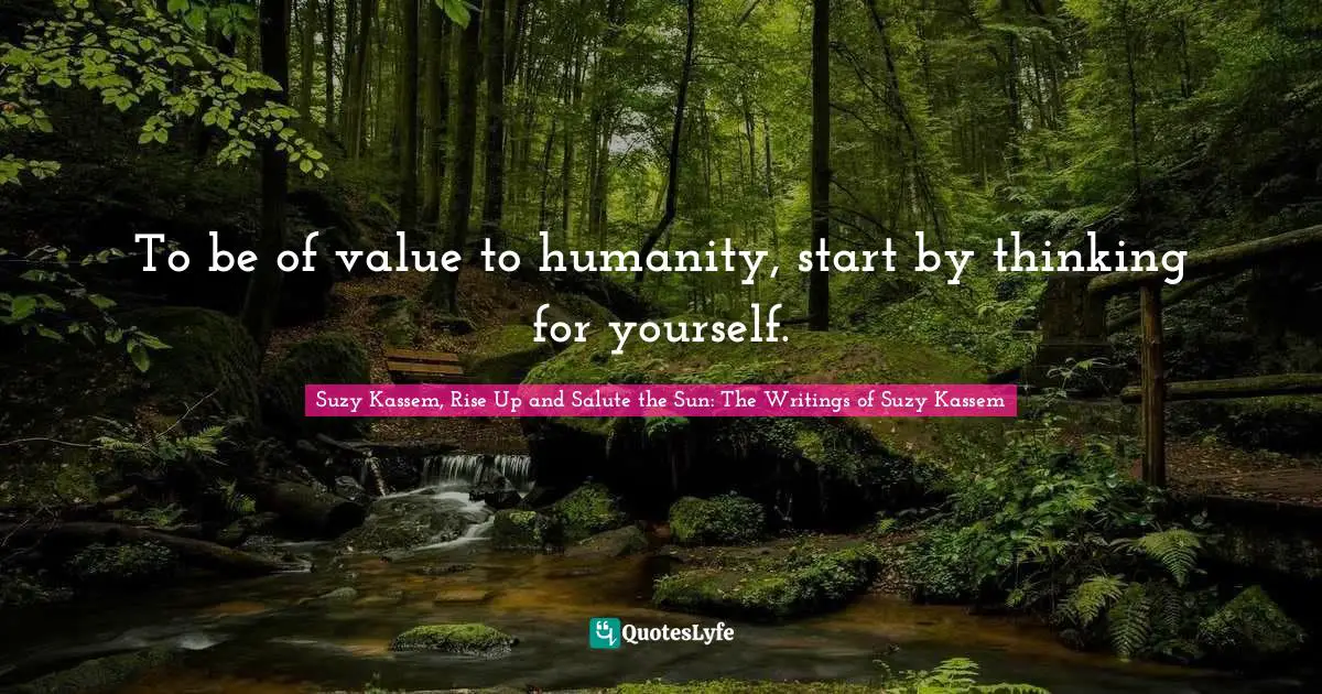To be of value to humanity, start by thinking for yourself.