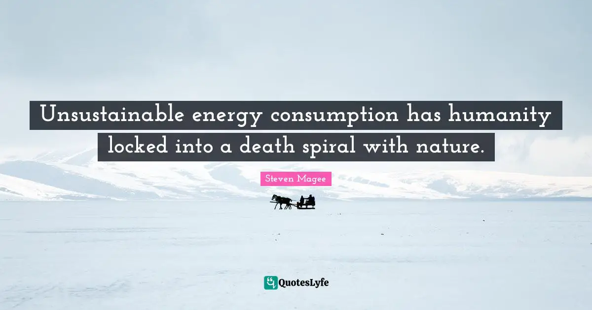 Unsustainable energy consumption has humanity locked into a death spiral with nature.
