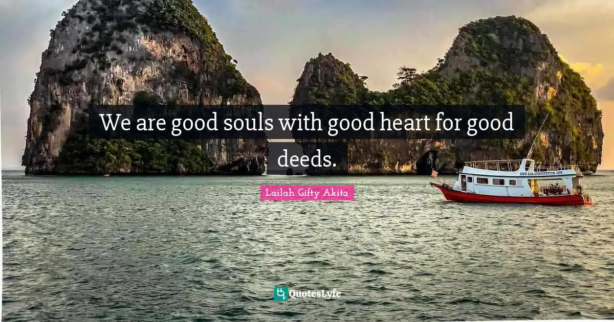 Wise Sayings Quotes: "We are good souls with good heart for good deeds."
