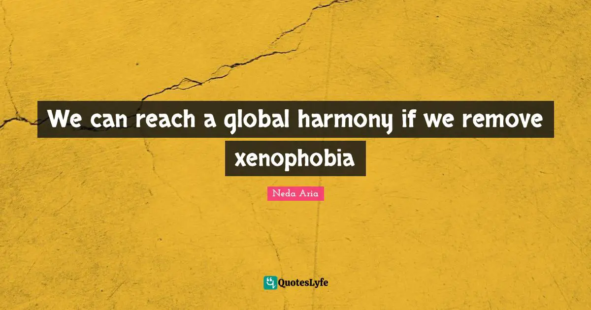 Neda Aria Quotes: We can reach a global harmony if we remove xenophobia