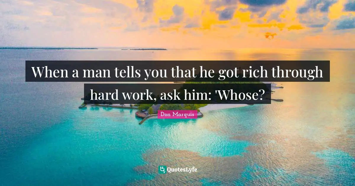 When a man tells you that he got rich through hard work, ask him: 'Whose?