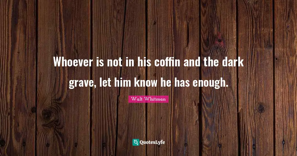 Grave Quotes: "Whoever is not in his coffin and the dark grave, let him know he has enough."