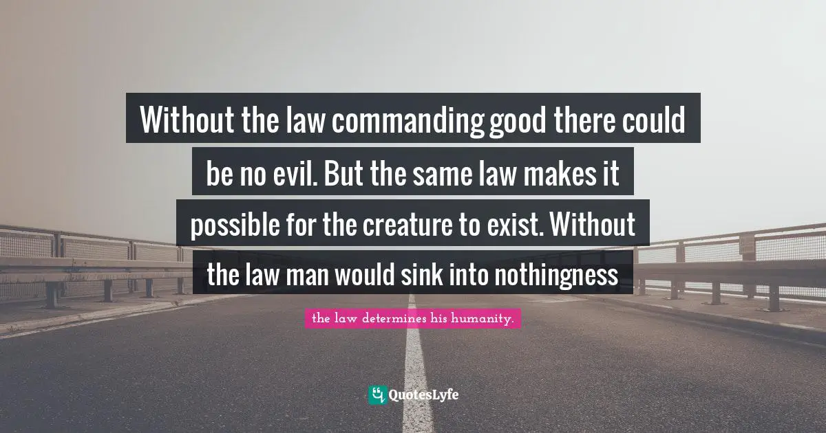 Without the law commanding good there could be no evil. But the same law makes it possible for the creature to exist. Without the law man would sink into nothingness