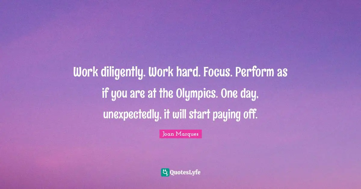 Work diligently. Work hard. Focus. Perform as if you are at the Olympics. One day, unexpectedly, it will start paying off.