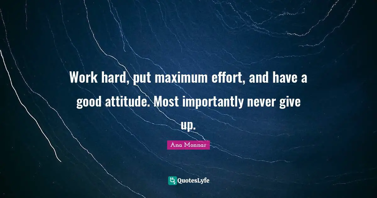 Work hard, put maximum effort, and have a good attitude. Most importantly never give up.