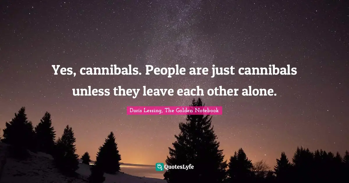 Doris Lessing, The Golden Notebook Quotes: "Yes, cannibals. People are just cannibals unless they leave each other alone."