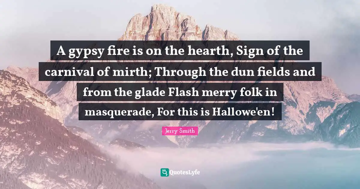 Gypsy Quotes: "A gypsy fire is on the hearth, Sign of the carnival of mirth; Through the dun fields and from the glade Flash merry folk in masquerade, For this is Hallowe'en!"
