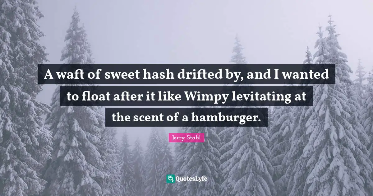 Hamburgers Quotes: "A waft of sweet hash drifted by, and I wanted to float after it like Wimpy levitating at the scent of a hamburger."