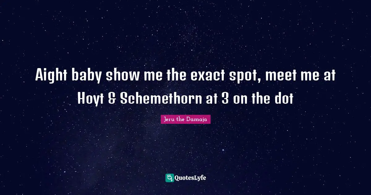 Aight baby show me the exact spot, meet me at Hoyt & Schemethorn at 3 on the dot