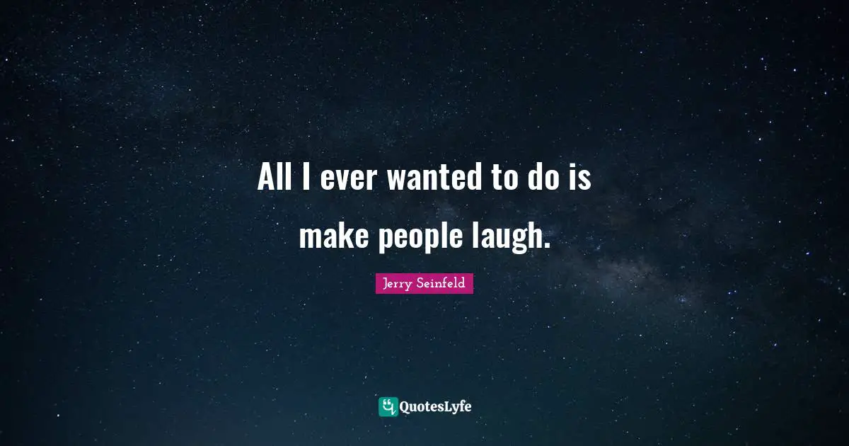 Jerry Seinfeld Quotes: "All I ever wanted to do is make people laugh."