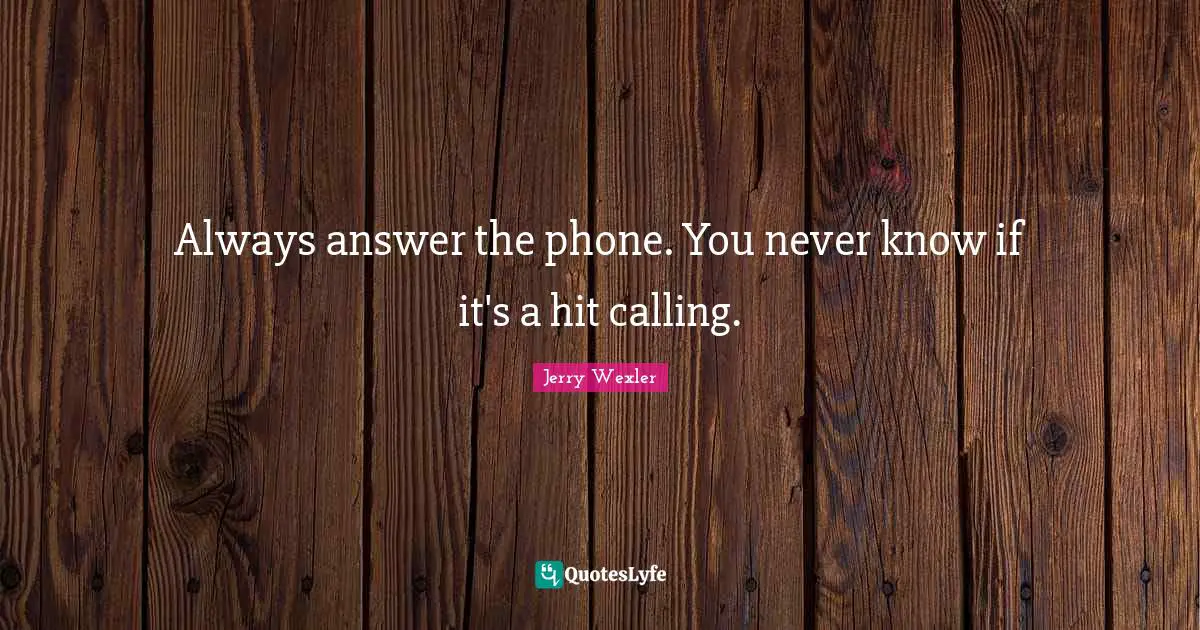 Always answer the phone. You never know if it's a hit calling.