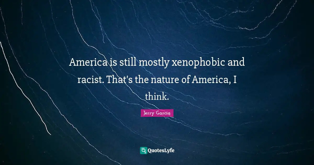 Racist Quotes: "America is still mostly xenophobic and racist. That's the nature of America, I think."