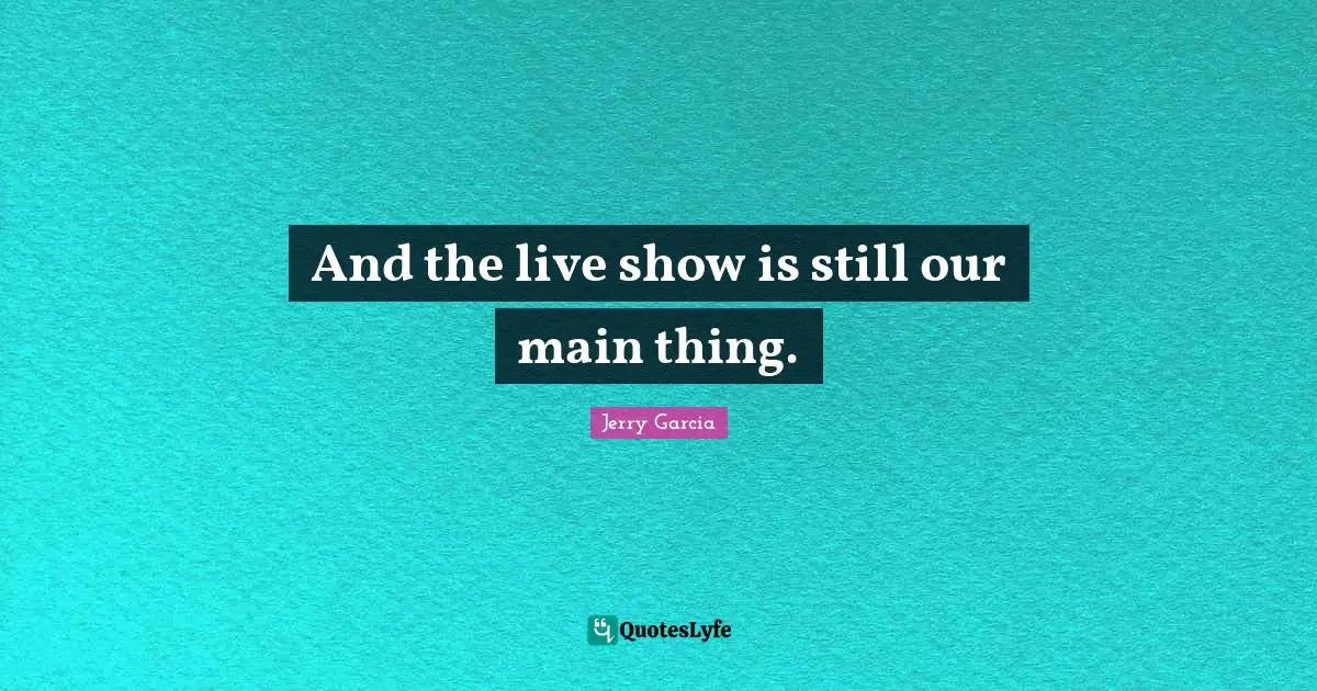 And the live show is still our main thing.
