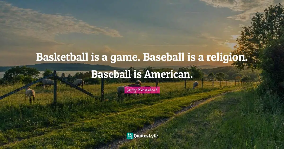 Basketball is a game. Baseball is a religion. Baseball is American.