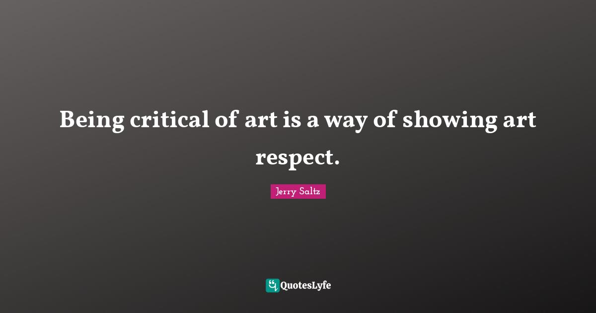 Being critical of art is a way of showing art respect.