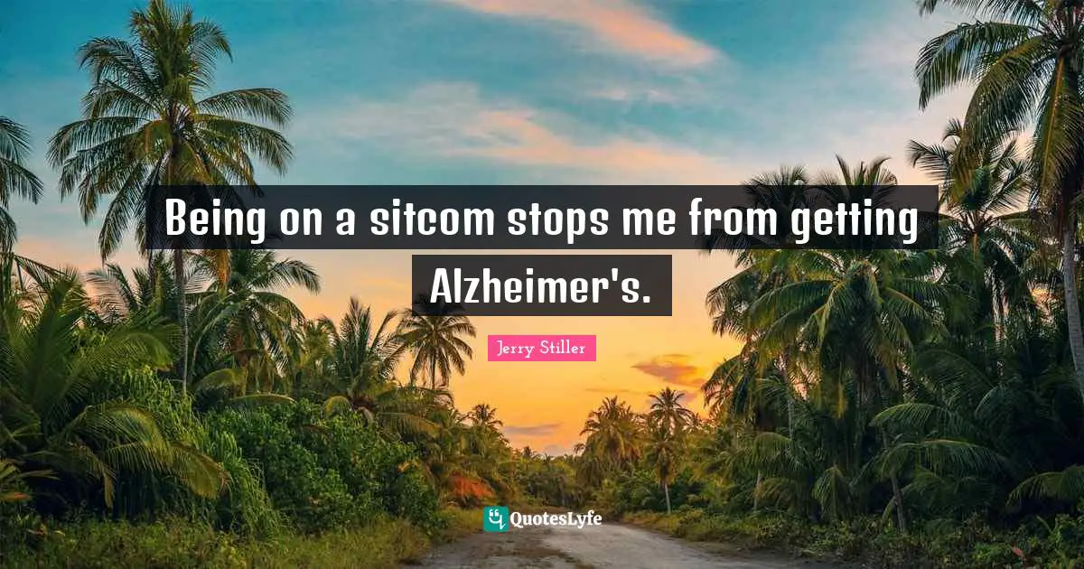 Sitcom Quotes: "Being on a sitcom stops me from getting Alzheimer's."