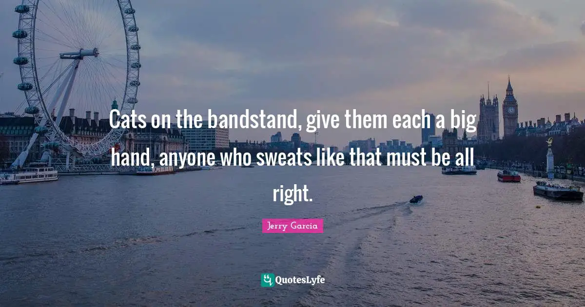 Cats on the bandstand, give them each a big hand, anyone who sweats like that must be all right.