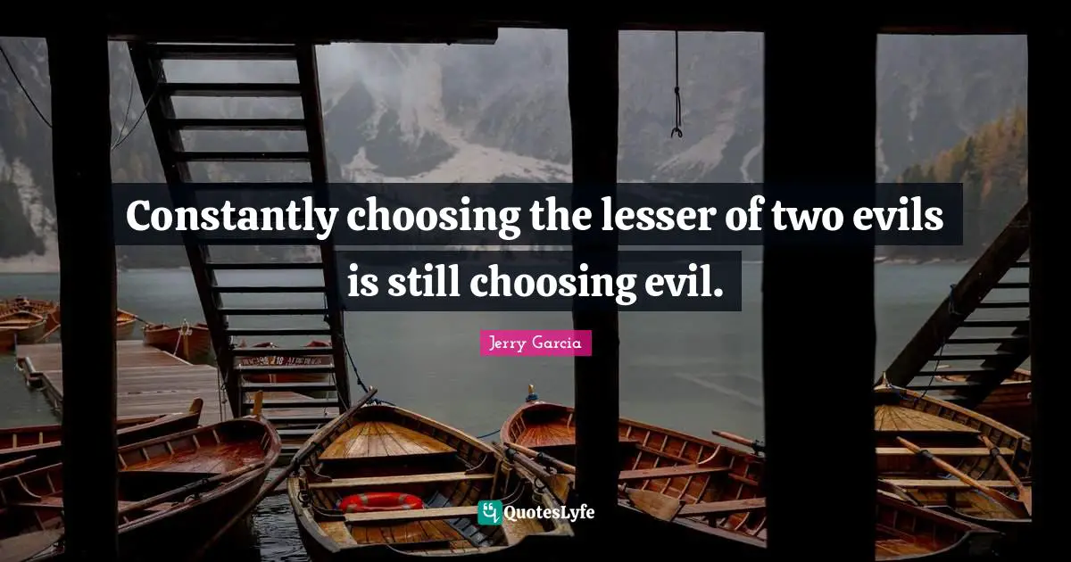 Evil Quotes: "Constantly choosing the lesser of two evils is still choosing evil."