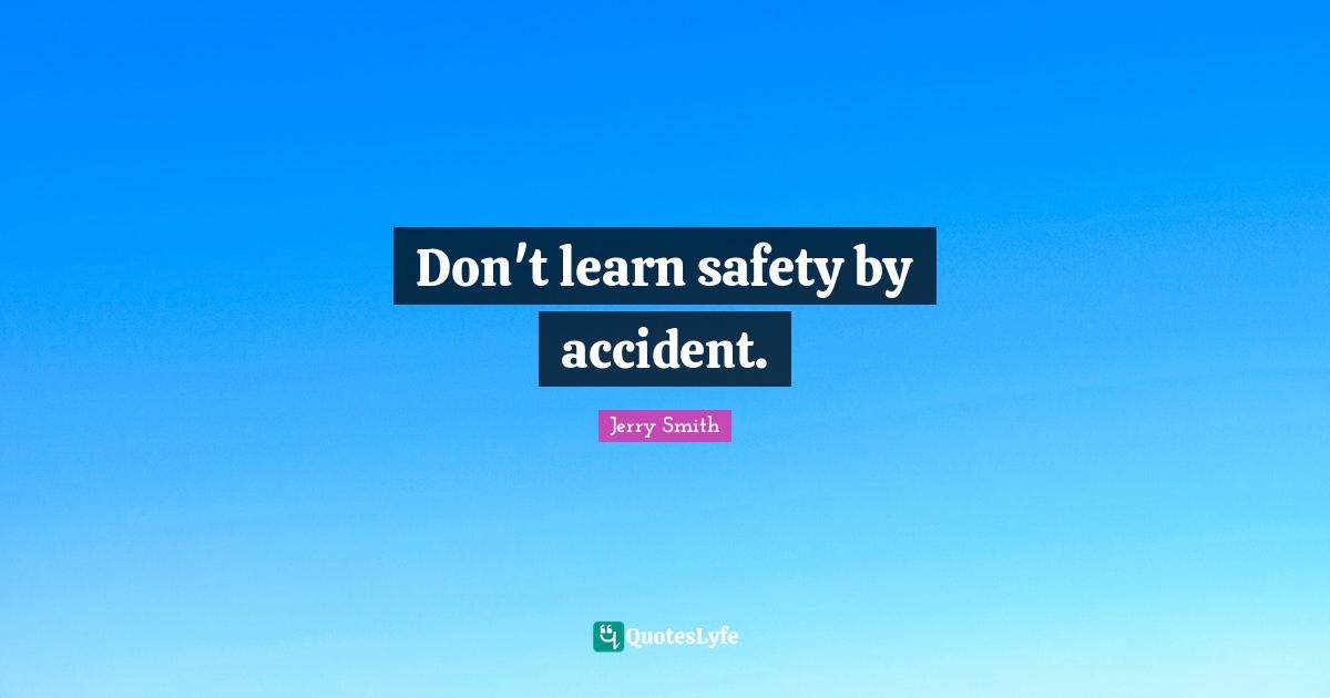 Accidents Quotes: "Don't learn safety by accident."