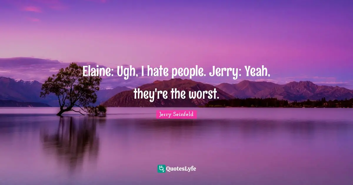 Jerry Seinfeld Quotes: "Elaine: Ugh, I hate people. Jerry: Yeah, they're the worst."