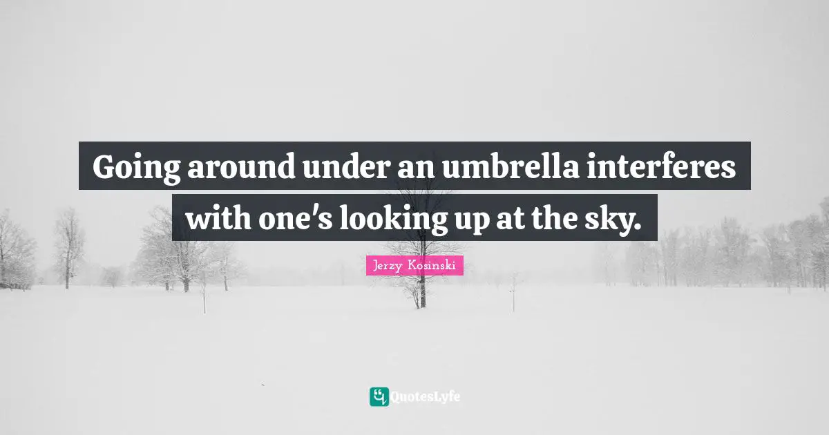 Going around under an umbrella interferes with one's looking up at the sky.