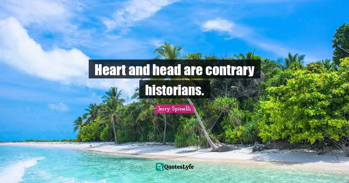 Heart and head are contrary historians.