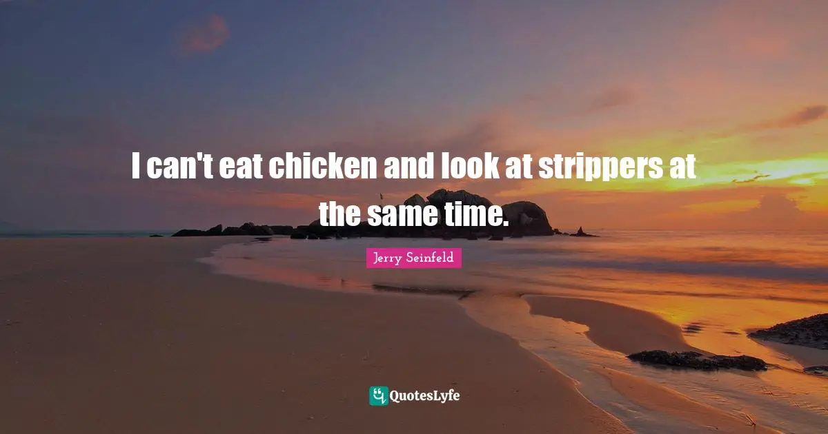 I can't eat chicken and look at strippers at the same time.