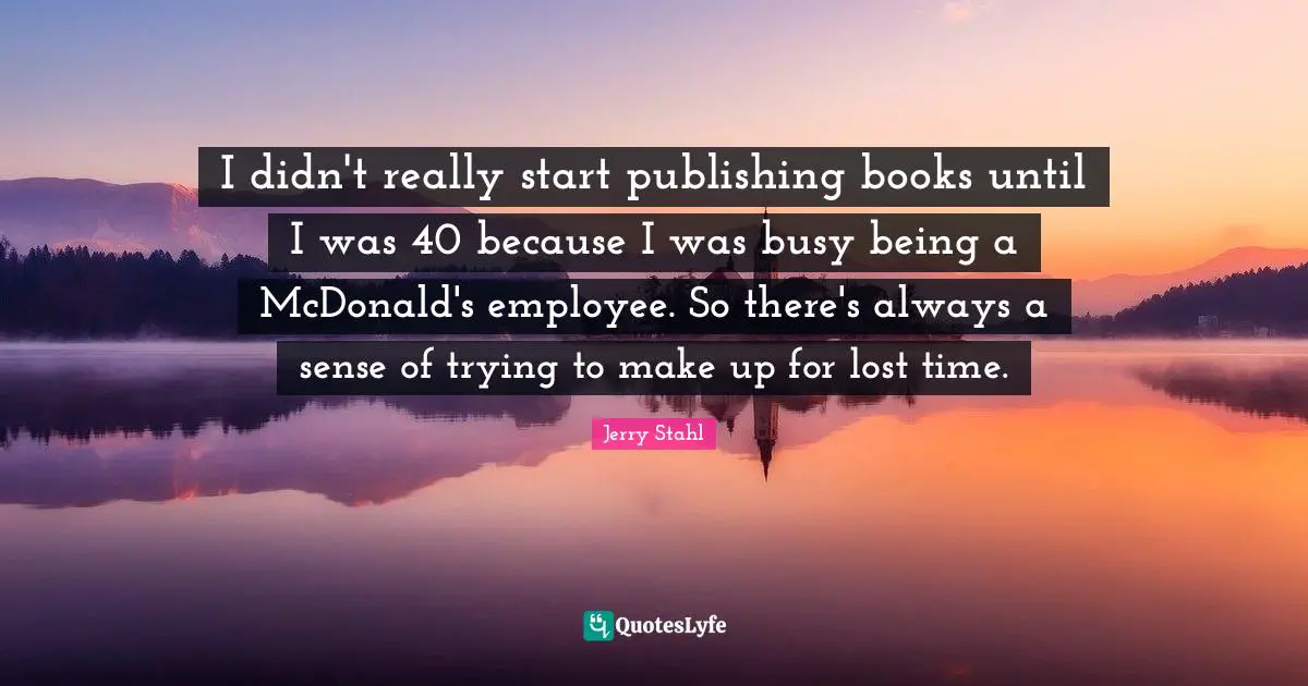 Mcdonalds Quotes: "I didn't really start publishing books until I was 40 because I was busy being a McDonald's employee. So there's always a sense of trying to make up for lost time."