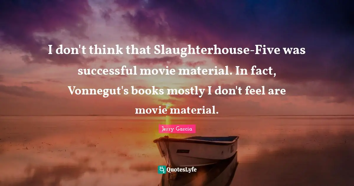 I don't think that Slaughterhouse-Five was successful movie material. In fact, Vonnegut's books mostly I don't feel are movie material.