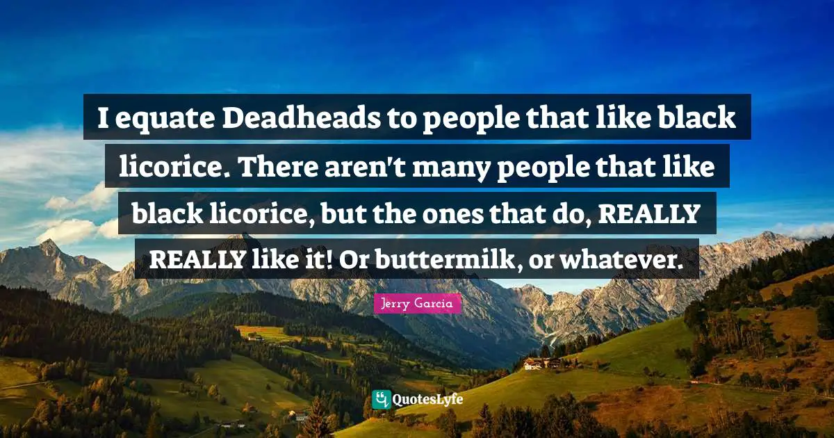 Black People Quotes: "I equate Deadheads to people that like black licorice. There aren't many people that like black licorice, but the ones that do, REALLY REALLY like it! Or buttermilk, or whatever."