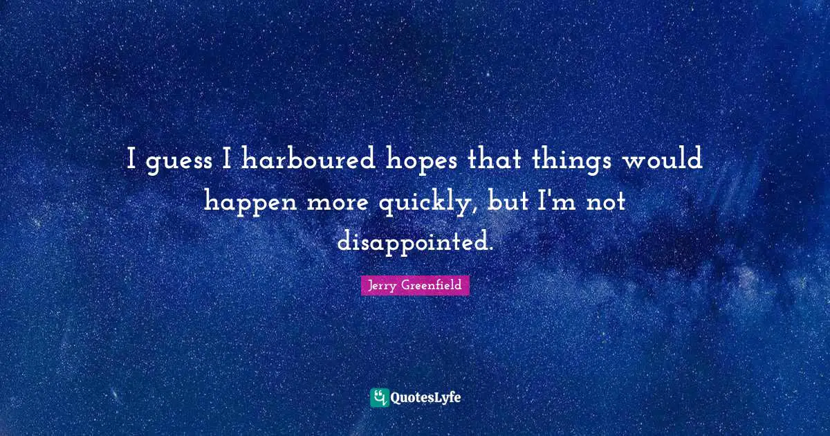 I guess I harboured hopes that things would happen more quickly, but I'm not disappointed.